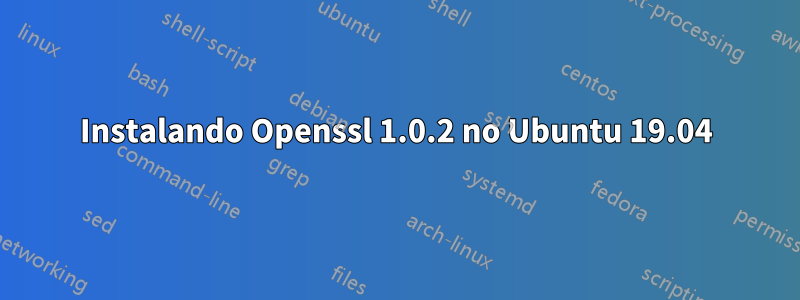 Instalando Openssl 1.0.2 no Ubuntu 19.04