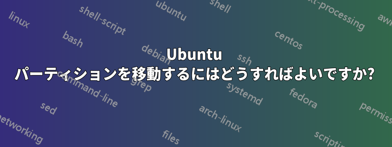 Ubuntu パーティションを移動するにはどうすればよいですか?