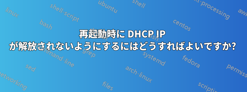 再起動時に DHCP IP が解放されないようにするにはどうすればよいですか?