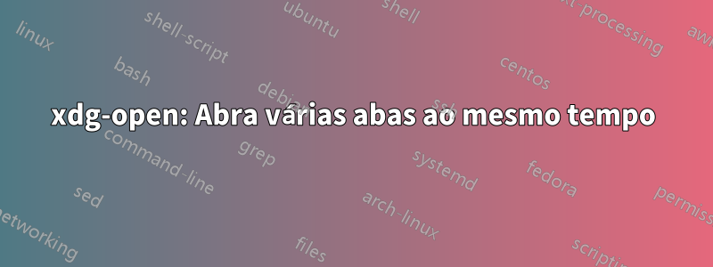 xdg-open: Abra várias abas ao mesmo tempo