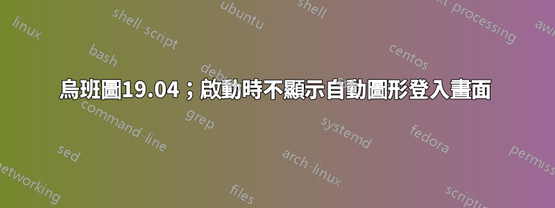 烏班圖19.04；啟動時不顯示自動圖形登入畫面