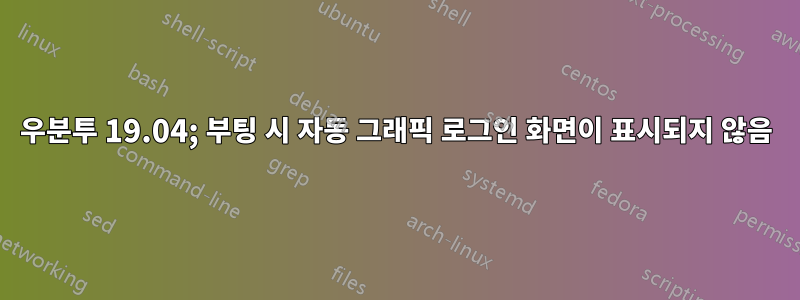 우분투 19.04; 부팅 시 자동 그래픽 로그인 화면이 표시되지 않음