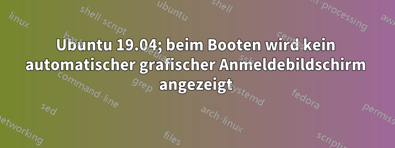 Ubuntu 19.04; beim Booten wird kein automatischer grafischer Anmeldebildschirm angezeigt