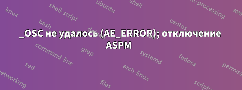 _OSC не удалось (AE_ERROR); отключение ASPM 