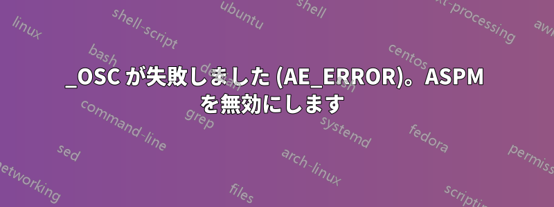 _OSC が失敗しました (AE_ERROR)。ASPM を無効にします 