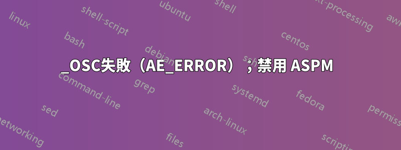 _OSC失敗（AE_ERROR）；禁用 ASPM 