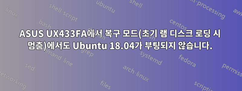 ASUS UX433FA에서 복구 모드(초기 램 디스크 로딩 시 멈춤)에서도 Ubuntu 18.04가 부팅되지 않습니다.