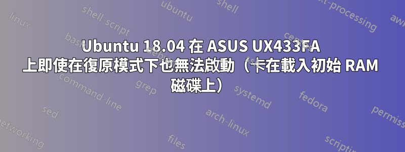 Ubuntu 18.04 在 ASUS UX433FA 上即使在復原模式下也無法啟動（卡在載入初始 RAM 磁碟上）