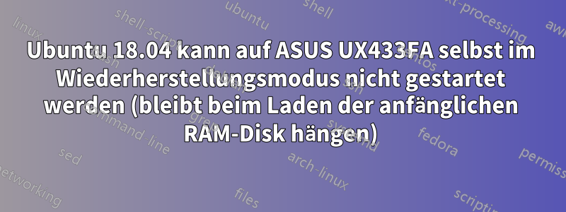 Ubuntu 18.04 kann auf ASUS UX433FA selbst im Wiederherstellungsmodus nicht gestartet werden (bleibt beim Laden der anfänglichen RAM-Disk hängen)