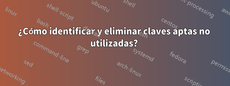 ¿Cómo identificar y eliminar claves aptas no utilizadas?