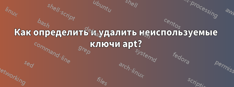 Как определить и удалить неиспользуемые ключи apt?