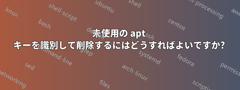 未使用の apt キーを識別して削除するにはどうすればよいですか?