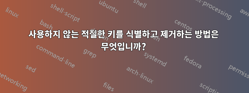 사용하지 않는 적절한 키를 식별하고 제거하는 방법은 무엇입니까?