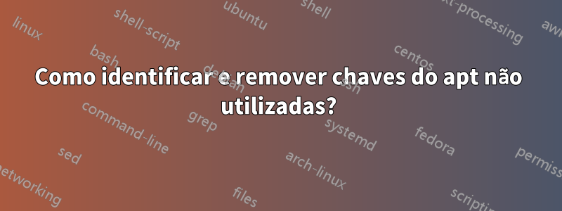 Como identificar e remover chaves do apt não utilizadas?