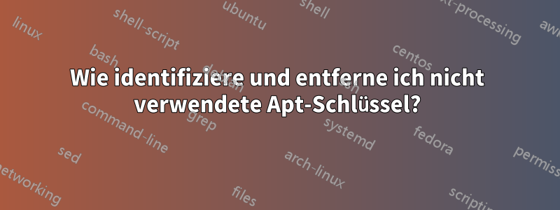 Wie identifiziere und entferne ich nicht verwendete Apt-Schlüssel?