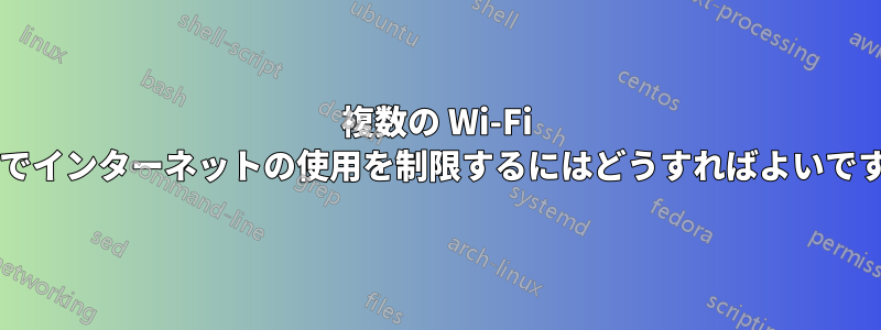 複数の Wi-Fi 接続でインターネットの使用を制限するにはどうすればよいですか?