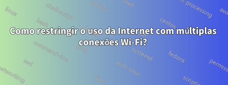 Como restringir o uso da Internet com múltiplas conexões Wi-Fi?