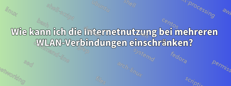 Wie kann ich die Internetnutzung bei mehreren WLAN-Verbindungen einschränken?