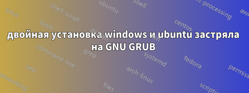 двойная установка windows и ubuntu застряла на GNU GRUB