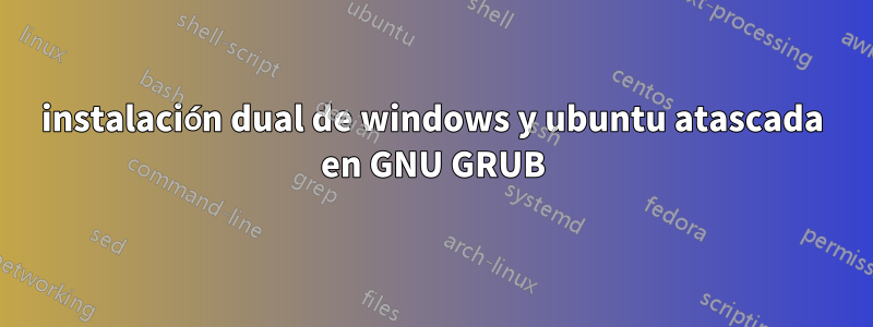 instalación dual de windows y ubuntu atascada en GNU GRUB