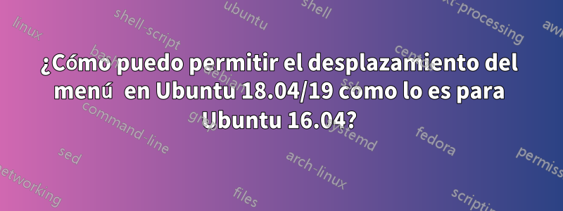 ¿Cómo puedo permitir el desplazamiento del menú en Ubuntu 18.04/19 como lo es para Ubuntu 16.04?