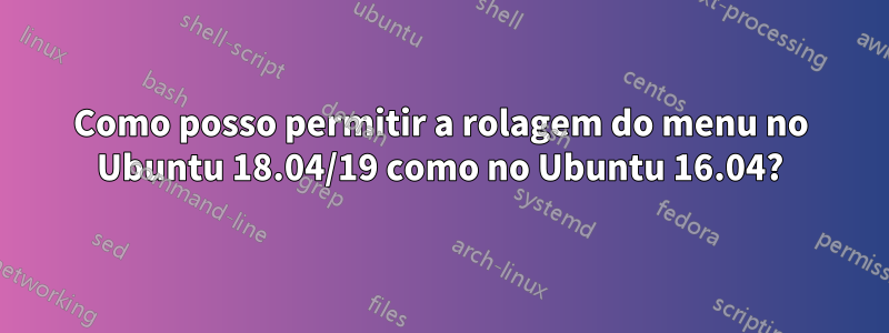 Como posso permitir a rolagem do menu no Ubuntu 18.04/19 como no Ubuntu 16.04?