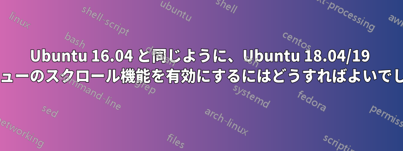 Ubuntu 16.04 と同じように、Ubuntu 18.04/19 でもメニューのスクロール機能を有効にするにはどうすればよいでしょうか?