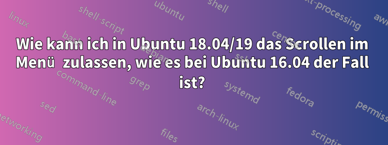 Wie kann ich in Ubuntu 18.04/19 das Scrollen im Menü zulassen, wie es bei Ubuntu 16.04 der Fall ist?