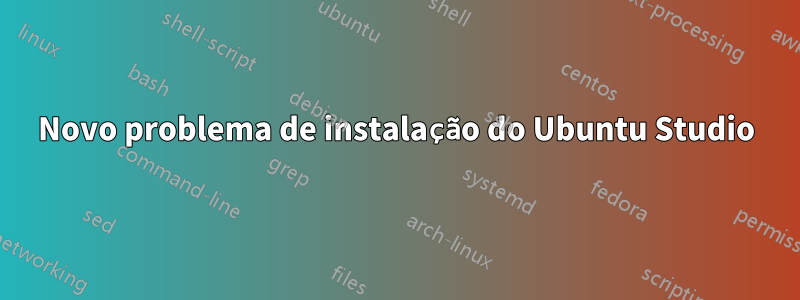 Novo problema de instalação do Ubuntu Studio