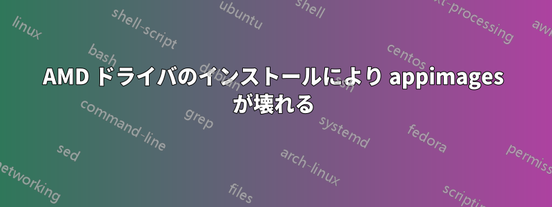 AMD ドライバのインストールにより appimages が壊れる