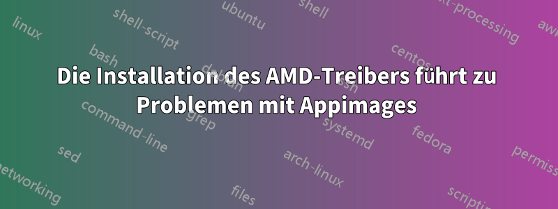 Die Installation des AMD-Treibers führt zu Problemen mit Appimages