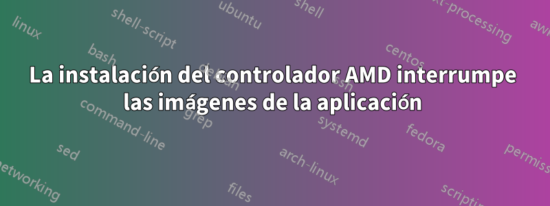 La instalación del controlador AMD interrumpe las imágenes de la aplicación