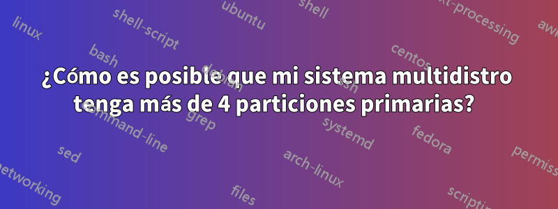 ¿Cómo es posible que mi sistema multidistro tenga más de 4 particiones primarias? 