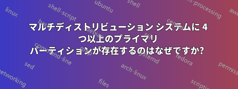 マルチディストリビューション システムに 4 つ以上のプライマリ パーティションが存在するのはなぜですか? 