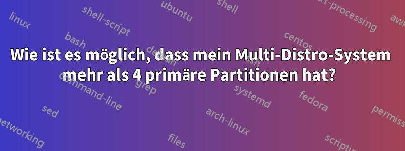 Wie ist es möglich, dass mein Multi-Distro-System mehr als 4 primäre Partitionen hat? 