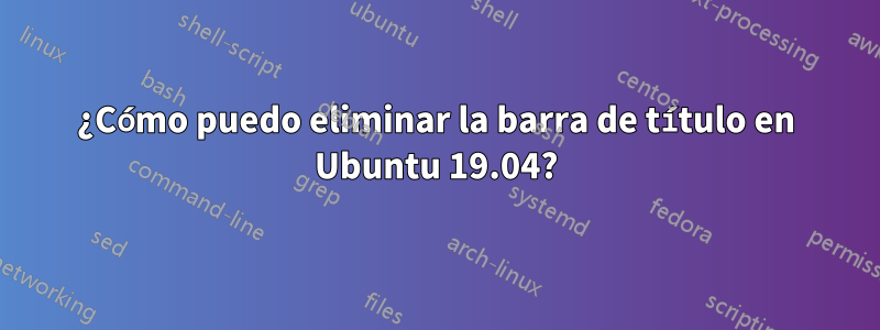 ¿Cómo puedo eliminar la barra de título en Ubuntu 19.04?