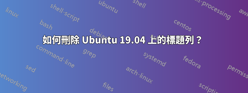 如何刪除 Ubuntu 19.04 上的標題列？