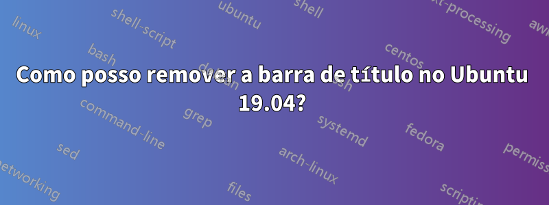 Como posso remover a barra de título no Ubuntu 19.04?