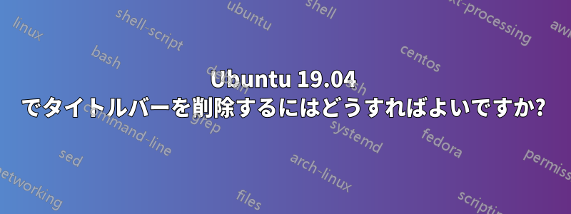 Ubuntu 19.04 でタイトルバーを削除するにはどうすればよいですか?