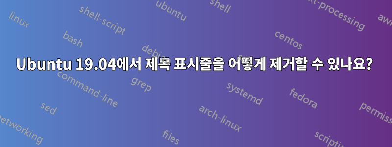 Ubuntu 19.04에서 제목 표시줄을 어떻게 제거할 수 있나요?