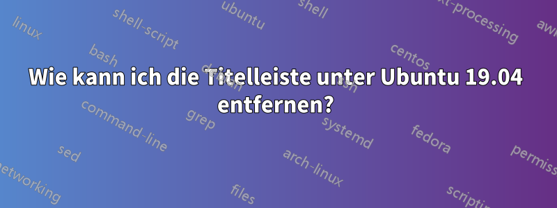 Wie kann ich die Titelleiste unter Ubuntu 19.04 entfernen?