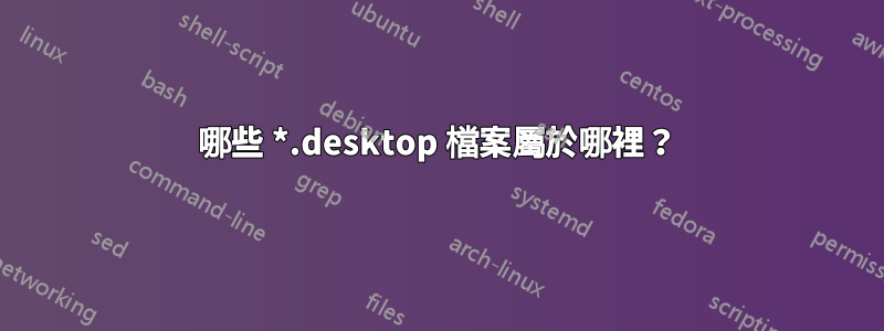 哪些 *.desktop 檔案屬於哪裡？