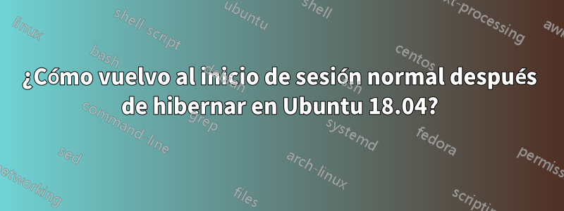 ¿Cómo vuelvo al inicio de sesión normal después de hibernar en Ubuntu 18.04?