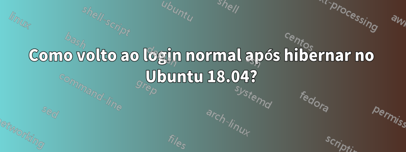 Como volto ao login normal após hibernar no Ubuntu 18.04?