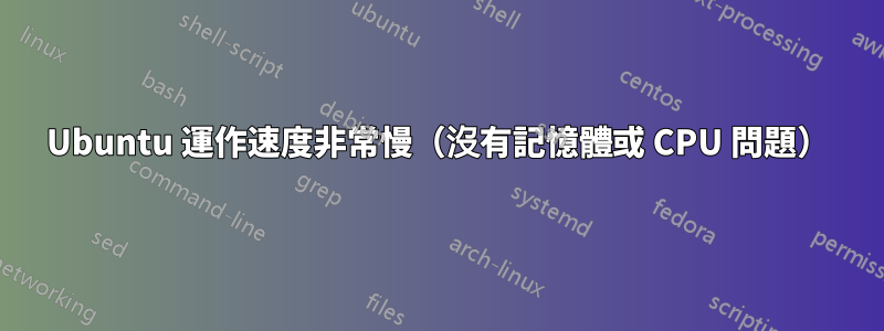 Ubuntu 運作速度非常慢（沒有記憶體或 CPU 問題）