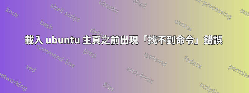 載入 ubuntu 主頁之前出現「找不到命令」錯誤