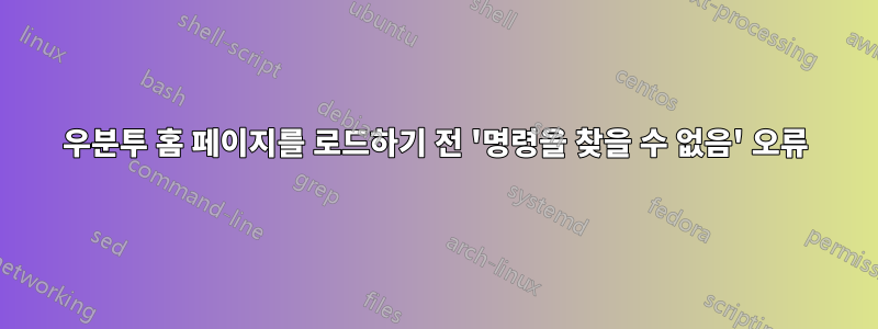 우분투 홈 페이지를 로드하기 전 '명령을 찾을 수 없음' 오류