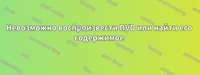 Невозможно воспроизвести DVD или найти его содержимое