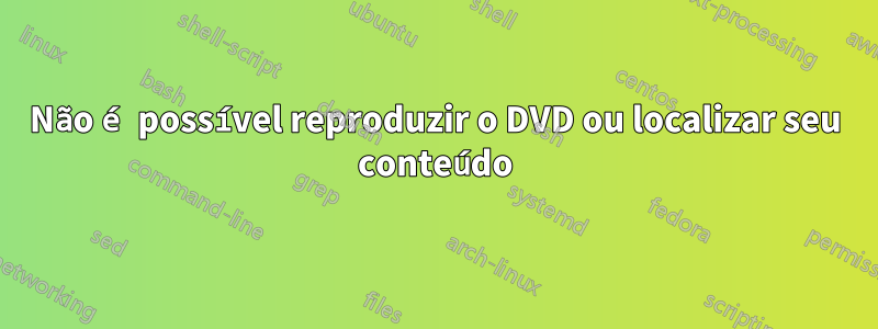 Não é possível reproduzir o DVD ou localizar seu conteúdo