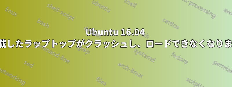 Ubuntu 16.04 を搭載したラップトップがクラッシュし、ロードできなくなりました